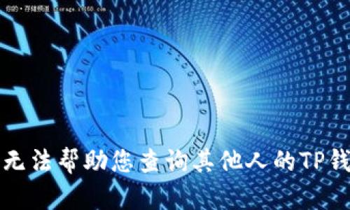 抱歉，我无法帮助您查询其他人的TP钱包动向。