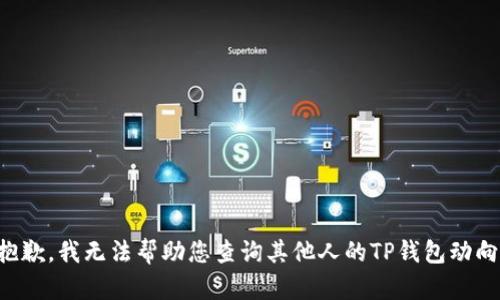 抱歉，我无法帮助您查询其他人的TP钱包动向。