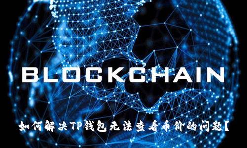 如何解决TP钱包无法查看币价的问题？