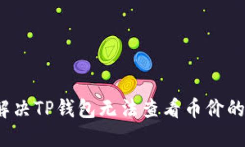 如何解决TP钱包无法查看币价的问题？