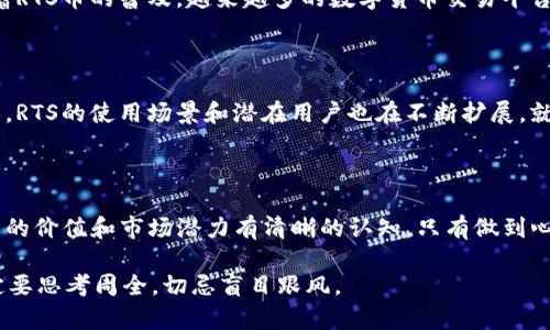   RTS虚拟币：探索其背后的科技与市场潜力 / 

 guanjianci 虚拟货币, RTS币, 区块链, 投资 /guanjianci 

什么是RTS虚拟币？

RTS虚拟币（RTS Coin）是一种基于区块链技术的新型数字货币。它不仅仅是一个简单的支付手段，更是一个复杂的生态系统，旨在改善金融交易的效率和安全性。RTS币的设计初衷是为了满足现代经济中对快速、安全、去中心化交易的需求。

RTS虚拟币的技术基础

RTS虚拟币建立在先进的区块链平台上，这意味着其交易和记录都是去中心化的，不依赖于任何单一的连接点或金融机构。这种结构可以有效防止数据篡改和欺诈，提高交易透明度。正如中国老话说的，“信任是金”，RTS通过技术实现了交易安全与透明。

RTS虚拟币的市场定位

在当前虚拟货币市场上，RTS币希望通过其独特的功能和应用场景来赢得投资者的青睐。它不仅可以用于线上支付，还可以作为投资工具存储价值。在这个充满变化的市场中，RTS币就像一只雄鹰，渴望在翱翔的蓝天中找到属于自己的定位。

投资RTS虚拟币的潜力

对于投资者而言，RTS虚拟币提供了一个新的投资机会。此币的早期采用者可能会从其价格上涨中获得可观的回报。然而，投资总伴随着风险。在决定投资之前，投资者应深入了解RTS币的市场动态、技术背景以及它所处的法律环境。正如谚语所说的，“小心驶得万年船”，投资者需要谨慎评估自己的投资策略。

RTS虚拟币的应用场景

RTS虚拟币的应用场景多种多样，例如在电子商务、游戏产业以及跨国支付等领域。它能够提高交易的速度和安全性，让用户在交易过程中感受到更为便捷的体验。这种多样性正是RTS币吸引用户的重要因素之一。毕竟，在这个追求效率与体验的时代，谁能提供更好的服务，谁就是赢家。

如何获取和交易RTS虚拟币

获取RTS币的方式通常有两个：一是通过交易所购买，二是通过挖矿。对于大多数用户来说，在交易所购买是最简单直接的方式。随着RTS币的普及，越来越多的数字货币交易平台开始支持RTS交易，而挖矿则对技术要求较高，适合那些对区块链技术有深入理解的用户。

RTS虚拟币的未来展望

未来，RTS虚拟币的发展前景将依赖于多种因素，包括其技术迭代、市场需求以及监管政策等。随着人们对数字货币认知的逐渐加深，RTS的使用场景和潜在用户也在不断扩展。就像老话说的，“不怕慢，就怕停”，RTS币的发展需要不断进步与创新。

总结：RTS虚拟币的价值与骗局

在虚拟货币的世界中，RTS虚拟币依然面临诸多挑战与机遇。投资者在参与这一市场时，不仅要关注短期的价格波动，更需对其长远的价值和市场潜力有清晰的认知。只有做到心中有数，才能在这个复杂多变的市场中立于不败之地。

投资数字货币是一场持久战，保持冷静和策略将是成功的关键。无论如何，记住老话：“三思而后行”，在做出任何投资决策之前，一定要思考周全，切忌盲目跟风。