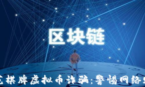 
如何识别和防范棋牌虚拟币诈骗：警惕网络赌博背后的陷阱