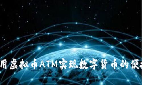 如何利用虚拟币ATM实现数字货币的便捷交易？
