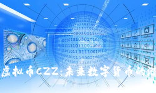 深入探讨虚拟币CZZ：未来数字货币的潜力与挑战