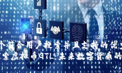 思考一个符合用户搜索并且支持的优秀
“深入探索虚拟币GTL：未来数字货币的风向标”