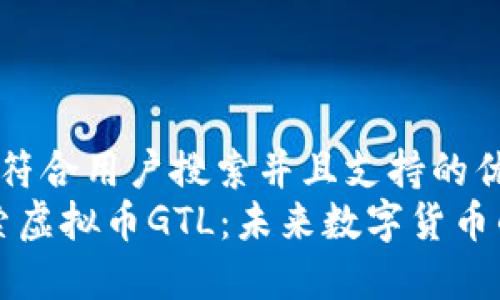 思考一个符合用户搜索并且支持的优秀
“深入探索虚拟币GTL：未来数字货币的风向标”