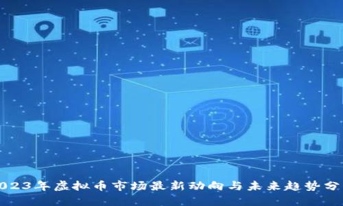2023年虚拟币市场最新动向与未来趋势分析