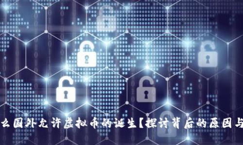 为什么国外允许虚拟币的诞生？探讨背后的原因与影响