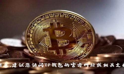对不起，我无法提供具体的客服电话信息。建议您访问TP钱包的官方网站或相关支持页面以获取最新和准确的联系信息。