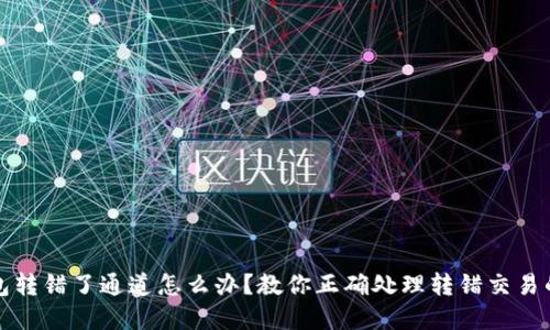 tp钱包转错了通道怎么办？教你正确处理转错交易的方法