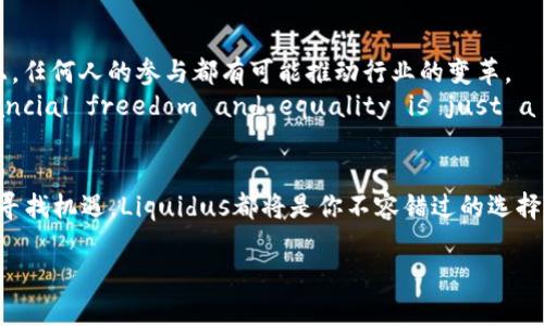 bianzi探索Liquidus虚拟币：科技与金融的交汇点/bianzi  
Liquidus, 虚拟币, 区块链, 加密货币/guanjianci  

引言：数字经济的新星  
在当今数字经济的快速发展中，虚拟币逐渐成为了一个备受关注的领域。而Liquidus（流动性）作为其中的新星，以其独特的技术和创新理念，引发了人们的广泛关注。就如老北京的“过了腊八就是年”，金融界的变革时时刻刻在进行中，而Liquidus正是这一变革浪潮中的一部分。  

Liquidus的起源与发展  
Liquidus的诞生并非偶然，其背后有着丰富多彩的发展历程。不同于传统金融领域的枯燥无味，Liquidus在技术和用户体验上花费了大量心思。它源于一种对金融自由的渴望，正如江南水乡的清流，渗透到每一个渴望创新的角落。  
这一虚拟币最初由一群热爱科技与金融的先锋团队开发，他们希望用区块链技术来解决传统金融体系中的诸多问题。他们的理念很简单：让每个人都能平等地参与到金融体系中。正如古话所说的，“天生我材必有用”，每个人都应有权利获得更好的经济机会。  

技术核心：区块链的魔力  
Liquidus的成功离不开其背后强大的区块链技术。这项技术不仅为Liquidus提供了安全与透明的基础，也促进了其在金融交易中的广泛应用。正如四川人喜欢说“只要功夫深，铁杵磨成针”，Liquidus团队在区块链技术的研究与应用上可谓下了不少功夫。  
在Liquidus的区块链中，每一笔交易都经过严格的验证与加密，确保资金的安全性与透明度。用户不再需要担心信息泄露或资金被盗的问题，这正是Liquidus为广大用户带来的安心感。  

Liquidus的优势与特点  
Liquidus与其他虚拟币相比有着独特的优势。首先，Liquidus致力于为用户提供低手续费的交易体验，这对于频繁交易的用户来说，无疑是一个巨大的福音。“小钱不攒，大钱不扬”的道理在此尤为适用。通过降低手续费，用户可以节省更多的交易成本。  
其次，Liquidus还拥有强大的社区支持。其社区成员不仅包括开发者，更有活跃的用户和投资者。大家相互帮助，交流经验，形成了一种良好的生态圈。正如有句话说的，“众人拾柴火焰高”，社区的力量让Liquidus更加兴旺。  

用户体验：让每一次交易都畅通无阻  
操作简便是Liquidus的另一大特点。无论你是虚拟币投资的老手，还是刚刚入门的新手，都能在Liquidus的平台上轻松进行交易。它的界面设计遵循“简单易用”的原则，就像我们常说的“听君一言，胜读十年书”，让人对交易的每一步都有清晰的理解。  
客户服务方面，Liquidus也做得相当出色。平台提供24小时在线客服，用户遇到问题时可以随时得到帮助。“急事慢办，百事不急”的思维在这里被有效打破，重视用户体验的Liquidus会让你倍感亲切。  

市场前景：全球化的趋势  
随着全球金融市场的不断演变，Liquidus也展现出强大的市场潜力。正如南方人常说的“水往低处流”，资源总是倾斜向着更有发展前景的方向。Liquidus通过不断拓展其市场，吸引了来自全球的投资者与用户。  
未来，Liquidus将继续拓宽应用场景，如跨境支付、供应链金融等，为用户带来更多的价值。正如古老的谚语所言：“前人栽树，后人乘凉”，Liquidus的每一步发展都在为更多的人带来便利与财富。  

投资Liquidus的理由  
投资Liquidus不仅是一种经济行为，更是一种对未来的独特选择。许多人将其视为一种对抗传统金融体系滞后与不公的方式。“只要有志者事竟成”，在Liquidus发展的道路上，任何人的参与都有可能推动行业的变革。  
然而，投资始终伴随着风险。“不怕慢，就怕站”，在投入Liquidus之前，了解市场、学习知识是非常重要的。投资者需要保持警觉，理性分析，才能避开潜在的风险。总而言之，Financial freedom and equality is just a Liquidus transaction away.  

结束语：未来在等我们  
Liquidus正处于一个快速发展的阶段，其未来充满了无限的可能。借助技术创新和强大的社区支持，Liquidus的旅程仍在继续。无论你是热衷投资，还是希望在这个新兴领域寻找机遇，Liquidus都将是你不容错过的选择。在这段旅程中，每一位参与者都会成为推动历史进程的力量。正如那句古话：“一日之计在于晨，一年之计在于春”，让我们以Liquidus为起点，共同迎接数字经济的春天！    

总而言之，Liquidus不仅是金融产品，也是勇于冒险和追求自由的象征。希望每一个对Liquidus充满期待的人，都能在这个崭新的领域中找到属于自己的那一份财富与机会。
