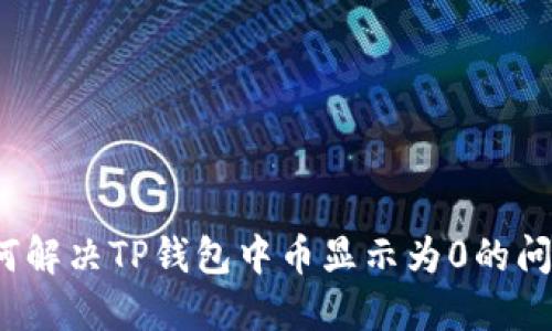 如何解决TP钱包中币显示为0的问题？