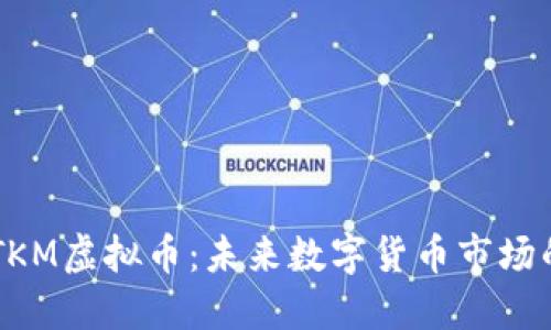 解读TKM虚拟币：未来数字货币市场的新星