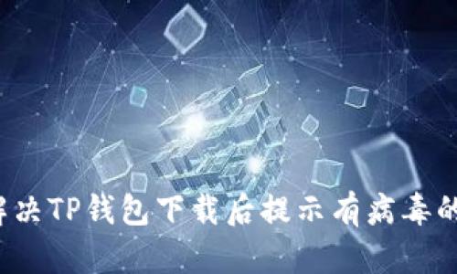 如何解决TP钱包下载后提示有病毒的困扰？