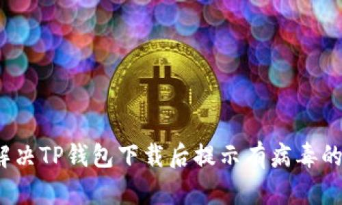 如何解决TP钱包下载后提示有病毒的困扰？