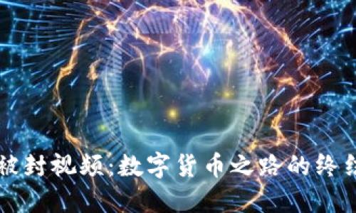 虚拟币被封视频：数字货币之路的终结与未来