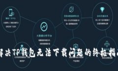 解决TP钱包无法下载问题的终极指南