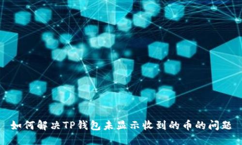 如何解决TP钱包未显示收到的币的问题