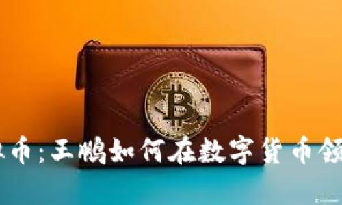 区块链虚拟币：王鹏如何在数字货币领域崭露头角