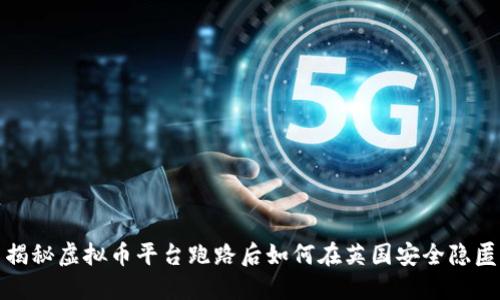 揭秘虚拟币平台跑路后如何在英国安全隐匿