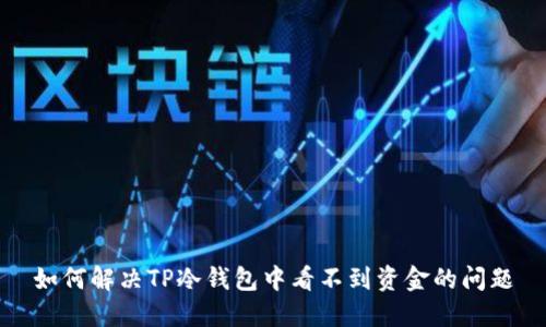 如何解决TP冷钱包中看不到资金的问题