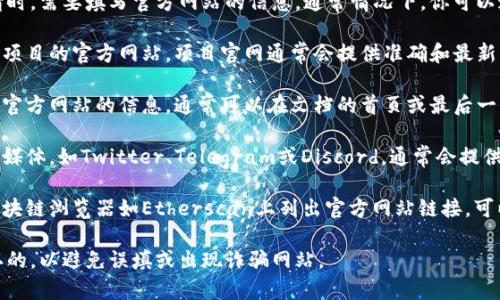 在提交TP钱包（Trust Wallet）上币申请时，需要填写官方网站的信息。通常情况下，你可以通过以下步骤找到需要填写的官方网址：

1. **项目官方网站**: 访问该加密货币项目的官方网站。项目官网通常会提供准确和最新的信息，确保你填写的是正确的URL。

2. **白皮书**: 项目白皮书中也会包含官方网站的信息，通常可以在文档的首页或最后一页找到。

3. **社交媒体渠道**: 项目的官方社交媒体，如Twitter、Telegram或Discord，通常会提供指向其官方网站的链接。

4. **区块链浏览器**: 有些项目会在区块链浏览器如Etherscan上列出官方网站链接，可以通过查找合约地址来获得。

确保你所填写的网址是最新的、官方确认的，以避免误填或出现诈骗网站。