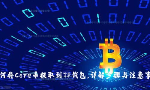 如何将Core币提取到TP钱包，详解步骤与注意事项