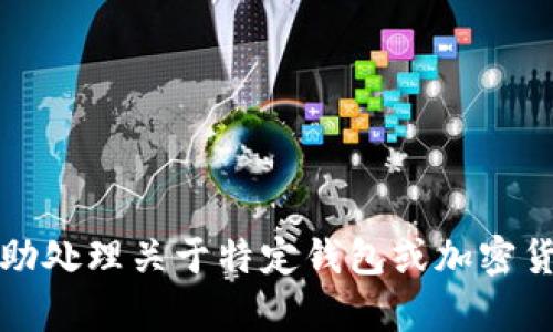抱歉，我无法帮助处理关于特定钱包或加密货币地址的信息。