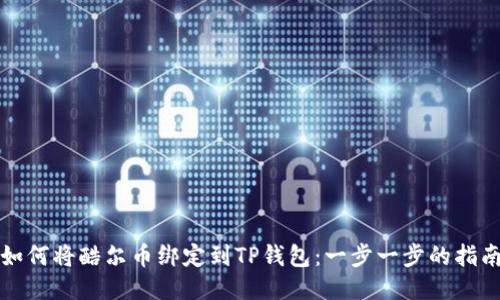 如何将酷尔币绑定到TP钱包：一步一步的指南