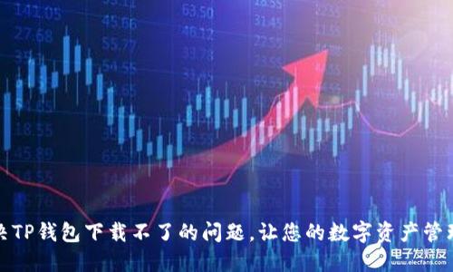 如何解决TP钱包下载不了的问题，让您的数字资产管理更顺畅