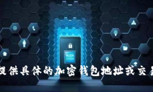 抱歉，我无法提供具体的加密钱包地址或交易相关的信息。
