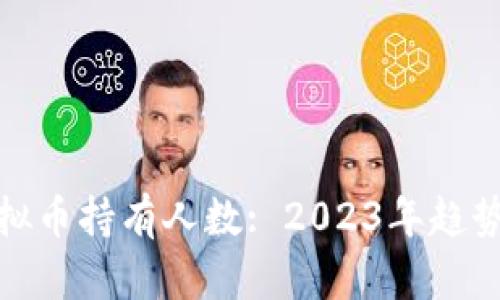 全球虚拟币持有人数: 2023年趋势与预测