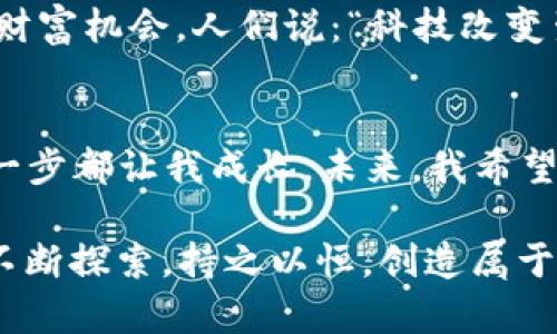   虚拟币暴富之路：从小白到百万富翁的转变 / 
 guanjianci 虚拟币, 暴富经历, 投资故事, 加密货币 /guanjianci 

引言：一夜暴富是否真的存在？
“一日之计在于晨”，在虚拟币的世界里，早起的鸟儿有虫吃，这句谚语恰如其分地描述了早期投资者的优势。当许多人在迷茫中徘徊时，总有人乘风破浪，掌握了虚拟币投资的机会，成功实现了财富的逆转。那么，虚拟币暴富的经历究竟是怎样的呢？

虚拟币的魅力：不可思议的收益
互联网的发展带来了金融投机的新机遇，虚拟币仿佛一道耀眼的光芒，吸引着无数人去追逐。在刚接触虚拟币时，我也只是个初学者。早在2017年，我和我的朋友们围坐在一起，讨论着那些在网上被盛赞的比特币、以太坊等数字货币。彼时的我，只是个普通职员，手中攥着固定的薪资。随着朋友圈中投资虚拟币的人越来越多，我也不禁心动了。

初试牛刀：小投入，大回报
我决定在一颗不起眼的小币种上试水。以为自己捡到了小撇步，谁知这竟成了我人生中的重大转折。在那段时间内，随着市场行情的波动，我每天都像在过山车上，心情跌宕起伏。小币种的价格一路飙升，我的投资也随之翻倍。人们总是说：“机会是留给有准备的人的”，当我准备后的那一刻，机遇便悄然降临了。

投资的心理战：理性与情感的博弈
然而，虚拟币的世界不仅仅是收益的喜悦，还有情感的起伏。行情的波动让人感到无比焦虑，“赚了还想赚，亏了却舍不得”。朋友劝我及时止损，却始终无法下定决心。每一次的涨跌都如同一面镜子，映照出内心深处的贪婪与恐惧。“别让情绪左右你的判断”，这句话在奋斗中深深印在我的脑海里。

跨越高峰：转折点的来临
大约在一次意外事件中，我的虚拟币资产犹如破茧成蝶，迎来了暴富的高峰。一些重大新闻刺激着市场，一夜之间，许多币种的价格疯狂上涨。那时的我，账户余额翻了几番，仿佛置身于烂漫的春天，忙不迭地接到各种投资邀约。我的梦想不再遥不可及，“春江水暖鸭先知”，我越发坚定了继续投资的信念。

风险与机遇：自我反思
然而，财富的增加伴随着责任与挑战。随着投资规模的扩大，我发现自己需要面对更多的投资决策。此时，我意识到：“投资如同烹饪，火候掌握得当，才能造就美味。”在这个过程中，我开始学习市场的变化，研究各类币种的技术背景，意识到作出明智投资决策的重要性。

失败的教训：行情的无情
即使有了成功的经验，失败依然是难以避免的。有一天，我一次冲动的操作将我推向了深渊。我盲目追逐热点，结果在市场急剧回调中损失惨重。老师曾说过：“跌倒了，不能怕，要勇敢爬起来。”这次教训让我明白，投资需要保持冷静，决不能因为一时的情绪而盲目跟风。

成熟的投资者：理性决策的重要性
经过了一番波折，我终于开始理性对待投资。每当面临投资决策时，我总是告诫自己：“牛市与熊市皆是财富的起点。”这句话让我在波动市场中保持了清晰的思维。我开始建立自己的投资策略，遵循“分散投资”的原则，让每一次投资都在安全的边界内。

虚拟币的社会影响：经济与文化的双重驱动
随着我的投资变得更加成熟，我也意识到虚拟币所带来的不仅是财富的积累，更有社会层面的影响。它的出现打破了传统金融的壁垒，让更多人看到了新的财富机会。人们说：“科技改变生活”，虚拟币正是这场科技革命的一部分。

结语：暴富之路的反思与展望
在虚拟币的投资旅程中，我从一个小白成为了一个有经验的投资者。我享受到了暴富的快感，也经历了市场的残酷。回首自己的经历，虽然有跌宕起伏，但每一步都让我成长。未来，我希望将这些经验与更多有志者分享，让更多人理解虚拟币的魅力与风险，理智投资，稳步前行。

每一个成功的故事背后，都有无数的坚持与奋斗。“不经历风雨，怎能见彩虹”，希望每一位想要在虚拟币中寻求财富的人，都能够在这个充满机遇的世界里，不断探索，持之以恒，创造属于自己的成功之道。