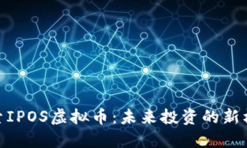 探索IPOS虚拟币：未来投资的新机遇