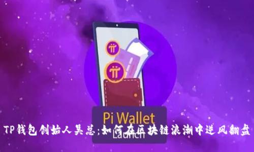 TP钱包创始人吴总：如何在区块链浪潮中逆风翻盘