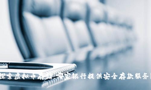 探索虚拟币存储：哪家银行提供安全存款服务？