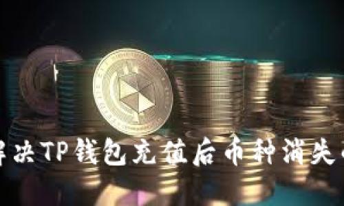 如何解决TP钱包充值后币种消失的问题