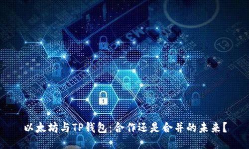 以太坊与TP钱包：合作还是合并的未来？