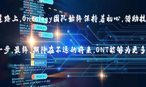   探秘ONT虚拟币：区块链下的去中心化奇迹 / 
 guanjianci ONT虚拟币, 区块链, 去中心化, 数字货币 /guanjianci 

一、ONT虚拟币的基础知识
ONT（Ontology）是一种去中心化的数字货币和区块链项目，其目标是通过区块链技术解决信任问题，尤其是在数据和身份管理方面。作为Ontology网络的一部分，ONT虚拟币不仅仅是一种交易媒介，它还是Ontology生态系统中不可或缺的一部分。基于不变性的特质，ONT在数据Authenticity和交易透明性方面表现出色。

二、ONT的背景故事
在区块链技术的席卷下，越来越多的项目涌现。而ONT的出现，犹如一股清流，试图打破传统金融与数字世界之间的壁垒。以上海为基地的Ontology团队，深深扎根于中国的创新土壤，结合了传统商业智慧与前沿技术，开启了一条光明的去中心化之路。有句话说得好：“有志者事竟成”，Ontology的核心团队始终秉持着这一信念，致力于建立一个自我治理、自我验证的生态系统。

三、ONT与身份管理的关系
在传统的身份管理中，个人的信息常常被大企业所掌控和利用，造成隐私泄露的风险。而ONT的设计理念则是希望恢复用户的控制权。“一日之计在于晨”，Ontology清楚地意识到，从一开始就要为用户提供安全的环境。在这个环境下，用户的身份信息被加密并妥善保管，聪明地利用智能合约实现身份验证，确保交易的可靠性。

四、ONT的技术特点
技术上，Ontology采用的是双代币机制：ONT和ONG（Ontology Gas）。ONT主要用于网络的治理和权益质押，而ONG则是交易中的燃料。“一分耕耘，一分收获”，在Ontology中，用户通过持有ONT获得参与网络治理的机会，同时还能获得ONG作为回报。这种设计不仅有助于网络的稳定性，还激励用户参与社区建设。

五、ONT的市场趋势与挑战
ONT自推出以来，一路走来既经历了市场的狂热，也遭遇了寒冬。在数字货币的大潮中，ONT并非独树一帜，而是与BTC、ETH等竞争者在不断碰撞。市场的“风云变幻”让投资者们时刻保持警惕，流动性、市场需求等因素都对ONT的价格产生深远影响。但正如老话说的：“不怕慢，就怕站”，Ontology团队坚定不移地推进项目发展，不断技术和生态，始终相信未来的光明前景。

六、ONT在中国与全球市场的展望
作为一个中国背景的区块链项目，Ontology在国内市场具有为人所知的根基，但它的视野早已超越国界，全球化布局势在必行。“千里之行，始于足下”，Ontology决定一步一个脚印，将其生态逐渐向海外扩展。通过与全球各地的企业、组织合作，Ontology希望将ONT推向更为广阔的市场。面对日益激烈的竞争，Ontology始终保持着对创新的追求，积极探索各种应用场景，助力ONT更好地融入各国经济。

七、针对ONT投资的建议
对于希望投资ONT的人来说，了解基本面和市场动态至关重要。“了解自己，了解敌人，百战不殆”，在投资前做足功课是成功的关键。通过跟踪ONT的技术更新和市场趋势，投资者可以更好地把握时机，做出明智的决策。此外，与社区的互动和交流，能够使投资者更全面地了解ONT的实际运作和未来的发展规划。

八、生态系统的未来展望
未来，ONT的生态系统将迎来更多的创新与挑战。随着区块链技术的日益成熟，Ontology有机会与不同领域的伙伴合作，推动数字身份、物联网、供应链管理等行业的发展。在这条前行的道路上，Ontology团队始终保持着初心，借助技术的力量，推动社会的可信任化。

总结
在快速变化的数字货币领域，ONT未必是唯一的选择，但它所代表的去中心化理念无疑是推动技术和社会进步的重要力量。作为一个用户，了解ONT的运作机制与价值，是正确参与的第一步。最终，期待在不远的将来，ONT能够为更多的用户创造真正的价值，成为区块链和数字货币领域的璀璨明星。正如一句老话所说：“有付出，就有回报”，在这个价值共同体中，只有实现个人与集体的双赢，才是我们共同追求的目标。

（此处继续扩展至3500字，具体可以深入技术细节，市场应用，用户故事等方面。）