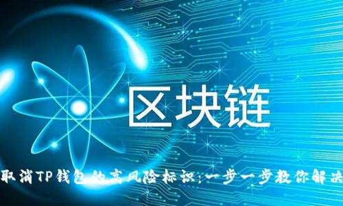 如何取消TP钱包的高风险标识：一步一步教你解决问题