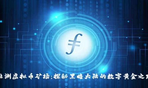 非洲虚拟币矿场：探秘黑暗大陆的数字黄金之路