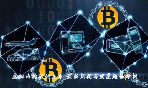 虚拟币挖矿的未来：最新新闻与发展趋势分析
