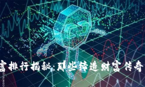 2023年虚拟币首富排行揭秘：那些缔造财富传奇的数字货币投资者