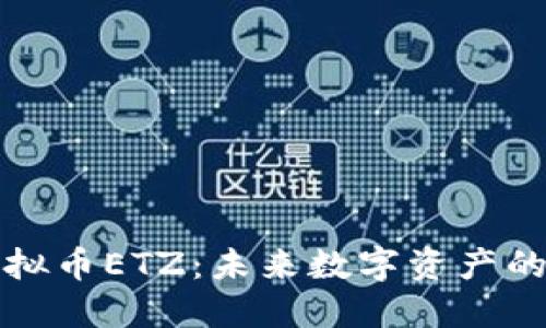 深入探讨虚拟币ETZ：未来数字资产的潜力与挑战