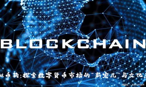虚拟币狗：探索数字货币市场的“新宠儿”与文化意义