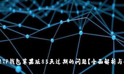 如何处理TP钱包苹果版85天过期的问题？全面解析与解决方案