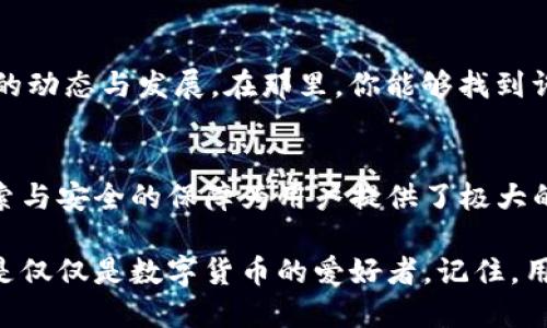   如何在TP钱包中快速找到你心仪的数字货币？ / 
 guanjianci TP钱包, 数字货币, 找币, 区块链 /guanjianci 

探索TP钱包：数字货币的导航仪
在当今数字经济的时代，TP钱包作为一款便捷安全的数字资产管理工具，正吸引越来越多的人使用。无论你是新手还是老手，找到你所需要的数字货币都是一项重要的技能。那么，如何在这个虚拟的囊中快速找到自己的币呢？本文将为你详细揭示TP钱包的操作技巧与注意事项，带你轻松实现资产管理。

开启TP钱包：无缝对接你的数字货币
首先，如果你还没有下载TP钱包，首先去应用商店下载并安装它。安装完成后，打开应用，进行注册或登录。已经有帐户的用户只需输入相应的密码，就能即刻登陆，通往数字货币的世界就这样打开了。

进入钱包后，界面会直观地显示你当前的资产和币种，常见的如比特币、以太坊等都可以在此找到。但如何搜索其它小币种呢？这里就要推荐TP钱包的搜索功能了。在主页面，找到搜索框，轻松输入币种的名称或缩写，你想要寻找的数字货币立马浮现眼前。

利用分类和筛选功能：更高效的查找
在TP钱包中，除了直接搜索，用户还可以利用分类功能，按照“热门币种”、“新币种”进行筛选。如果你是个爱追求新鲜事物的人，这个功能会非常适合你。在“新币种”列表中，可能会找到一些潜力十足的新项目，当然，投资需谨慎，一旦做出决策，建议做足功课。

如何添加新币：让资产更加丰富
如果你找到了一种新币但在你的TP钱包中未显示，你可以手动添加。点击“添加币种”按钮，系统会提示你输入合约地址。对于新手来说，可以通过网络上的各种加密货币社区更好地了解目标币种，确保合约地址的正确。同时，一些平台和官方社交媒体也常会发布相关信息，确保你的选择是安全的。

了解转账与兑换：让钱包更为灵活
找到了币种，不代表你的钱包已经万事大吉。TP钱包的转账与兑换功能同样重要。当你获取了某种数字货币后，可能会需要将其转账至其他钱包或者进行兑换。TP钱包支持多种交易所的链接，手续费也是相对合理的，适合用户进行频繁的交易。

在“转账”页面，输入对方的钱包地址、转账金额，确认无误后点击确认，完成转账。同时，值得注意的是，在 transacting 过程中，保持网络的稳定，避免因网络问题造成不必要的损失。

安全第一：保护你的数字资产
在数字货币的世界中，安全是每个投资者最重视的部分。TP钱包为用户提供了多种安全防护措施，包括但不限于指纹识别、密码保护等。此外，定期备份你的钱包数据也是一个非常好的习惯，就像老话说的，“不打无准备之仗”，做好准备，才能有力保护你的资产。

社区支持与资源：不再孤单
无论是在TP钱包中还是整个虚拟货币的世界中，社区的支持都是不可或缺的。在论坛、微信群、Telegram频道中，有许多志同道合的朋友，共同探讨币圈的动态与发展。在那里，你能够找到许多经验分享和项目分析，这些信息能够在投资的路上为你提供许多启示。

结语：数字货币的未来在你手中
无论你对数字货币的了解有多深，找到自己的币只是第一步，如何管理和保护资产同样重要。TP钱包作为一款优秀的数字资产管理工具，通过方便的搜索与安全的保障为用户提供了极大的便利。希望你能够在这个充满机遇与挑战的数字货币世界中，找到属于自己的位置，正如中华文化中所说的，“千里之行，始于足下”，每一步都至关重要。

让我们共同期待，随着区块链技术的不断发展，数字货币的未来将会更加美好，而TP钱包将是你在这条路上最得力的助手之一。无论你是作为投资者还是仅仅是数字货币的爱好者，记住，用好钱包就是保护好自己，在这条充满希望与挑战的路上，祝你一路顺风！