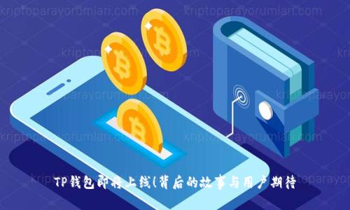 TP钱包即将上线！背后的故事与用户期待