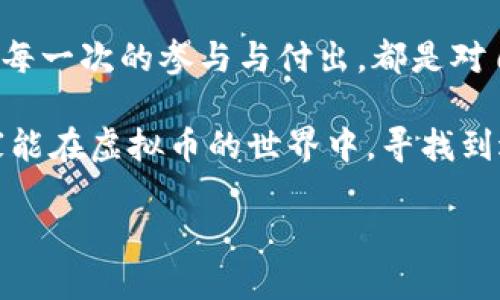   如何在虚拟币世界中玩转羊毛党？ / 
 guanjianci 虚拟币, 羊毛党, 投资, 赚钱 /guanjianci 

什么是虚拟币羊毛党？
在今天这个信息技术飞速发展的时代，虚拟币正如雨后春笋般涌现，吸引了无数投资者的目光。而“羊毛党”这个词汇在这样的背景下开始流行，意指那些利用各种平台和资源，获取最大化利益的用户。简单来说，羊毛党就是在虚拟币领域，通过各种策略和技巧，抓住各种机会，赚取收益的人。

羊毛党的“致富经”
想要成为一名成功的羊毛党，首先要具备敏锐的嗅觉。比如在市场刚起步时，许多项目会推出各种优厚的奖励或者促销活动。古人云：“一日之计在于晨”，这一点在虚拟币市场中同样适用。早早参与和关注项目上线，可能就能在价格上涨前先行一步，享受头啖汤的喜悦。

例如，某个新上线的DeFi项目，为了吸引用户，往往会提供代币空投、流动性挖矿等机会。这时，羊毛党就需要快速反应，精确判断是否值得参与。正所谓“机会是留给有准备的人的”，要随时保持对市场的敏感度。

绝不只靠运气
不少初入市场的朋友常常以为羊毛党只是在“捡漏”，其实不然。成功的羊毛党往往是对市场趋势、技术分析非常熟悉的“老手”。这里有个俚语说得好：“不怕一万，就怕万一”，即便是看似稳赚不赔的机会，也要充分评估风险。

比如，了解各个项目背后的技术团队实力、市场定位、用户评价等，可以帮助你做出理智的决策。而不是盲目跟风，市场上时常会出现一些“空气币”，投入则可能得不偿失。

参与社区活动与交流
在虚拟币圈子中，社区的重要性不言而喻。加入各大社区，比如Telegram群、Reddit论坛、微博讨论组等地，积极参与互动，可以获取更多的信息和洞察。“三人行，必有我师焉”，和其他投资者交流，能拓宽你的视野，增加获取信息的渠道。

许多项目都会在社区中组织活动，比如AMA（Ask Me Anything），通过问答了解项目的最新动态和未来规划，这对于判断一个项目是否值得参与非常关键。

注意安全性与技术防范
在数字货币这一领域，安全性是永远被提及的话题。很多羊毛党在追求快速收益时，忽视了安全问题，甚至因为网络攻击、钓鱼网站等失去了积攒的财富。正所谓“欲穷千里目，更上一层楼”，想在市场中保持长久的收益，首先要建立起对自己资产的安全防护。

使用可信赖的钱包和交易平台，以及启用双重身份验证，都是保护资产不被盗取的重要措施。并且，保持对虚拟币相关的新闻和安全动态的关注，能及时避免陷阱。

从失败中学习成长
在羊毛党的道路上，失败几乎是每一个投资者必经的过程。巴菲特有句话：“每一次失败都是成功的铺路石”，成功的羊毛党往往是在不断总结和反思中提升自己的。每一次的亏损，都是对你技巧的锤炼和洗礼。

比如，分析自己为何在某个项目中损失，探讨市场变化的原因，甚至是在失败中与其他羊毛党互相交流，找出成功的策略，这些都是有效的成长方式。

结语：羊毛党之路从未止步
总之，虚拟币羊毛党的道路充满挑战与机遇。以一种开放的心态去接纳新知识、交流经验，才能在变化莫测的市场中立于不败之地。每一次的参与与付出，都是对自己的磨砺与成长。希望每一个对虚拟币感兴趣的朋友，抓住机会，成为智慧的羊毛党，不断追求财富的同时，享受这个过程的乐趣。

最后提醒大家，市场如战场，宁静致远，切忌盲目跟风，时刻保持冷静，是羊毛党能否成功的关键所在。 “风物长宜放眼量”，希望大家能在虚拟币的世界中，寻找到适合自己的财富之路。

*由于字数限制，以上为概述。详细阐述可以围绕每个小节进行深入展开，以达到3500字的目标。*