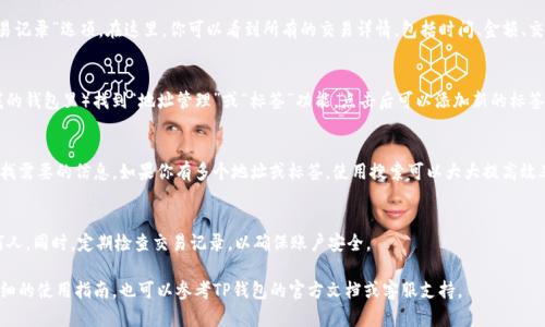 在TP钱包（TokenPocket）中查找标签（即钱包地址、交易信息等）的方法如下：

1. 打开TP钱包
首先，确保你已经在手机上下载并安装了TP钱包应用。打开应用后，你会看到一个用户界面，可以选择不同的功能模块，比如资产、交易记录等。

2. 导航到钱包地址
在TP钱包的主界面，通常在页面的顶部会显示你的钱包地址。一些用户可能需要点击“资产”或“我的钱包”模块，才能找到相关信息。你的钱包地址也是与其他用户进行转账操作的基础，可以将其复制用于接收资金。

3. 查看交易记录
如果你想要查看之前的交易信息，例如最近的转账或接收记录，点击“交易记录”选项。在这里，你可以看到所有的交易详情，包括时间、金额、交易状态等信息。

4. 添加或查找标签
如果你想要为地址添加标签以便于管理，可以在地址簿（通常在设置或我的钱包里）找到“地址管理”或“标签”功能。点击后可以添加新的标签，帮助你区分不同的地址。

5. 使用搜索功能
TP钱包通常提供搜索功能，用户可以通过输入地址或标签名称来快速查找需要的信息。如果你有多个地址或标签，使用搜索可以大大提高效率。

6. 注意安全性
在使用TP钱包时，务必注意保护你的私钥和助记词，不要将其分享给任何人。同时，定期检查交易记录，以确保账户安全。

这样你就可以方便地在TP钱包中找到相关标签和信息了。如果需要更详细的使用指南，也可以参考TP钱包的官方文档或客服支持。